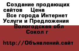 Создание продающих сайтов  › Цена ­ 5000-10000 - Все города Интернет » Услуги и Предложения   . Вологодская обл.,Сокол г.